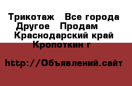 Трикотаж - Все города Другое » Продам   . Краснодарский край,Кропоткин г.